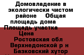 Домовладение в экологически чистом районе. › Общая площадь дома ­ 66 › Площадь участка ­ 1 900 › Цена ­ 1 100 000 - Ростовская обл., Верхнедонской р-н, Базковский хутор Недвижимость » Дома, коттеджи, дачи продажа   